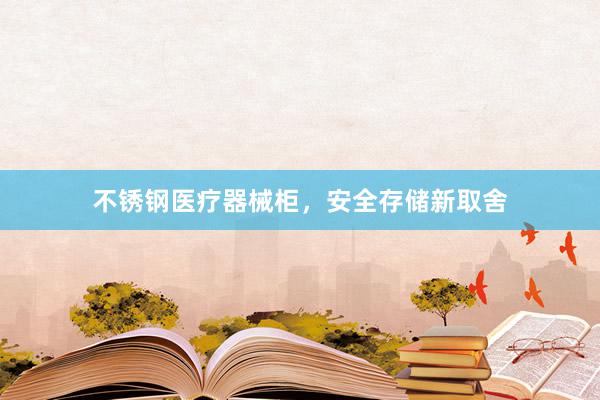 不锈钢医疗器械柜，安全存储新取舍