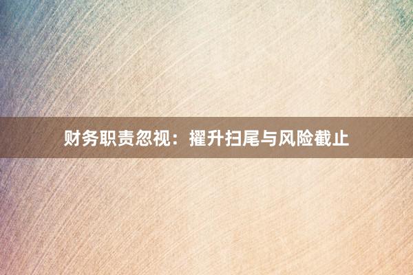 财务职责忽视：擢升扫尾与风险截止
